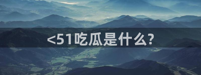51吃瓜出品短剧怎么下载：<51吃瓜是什么?