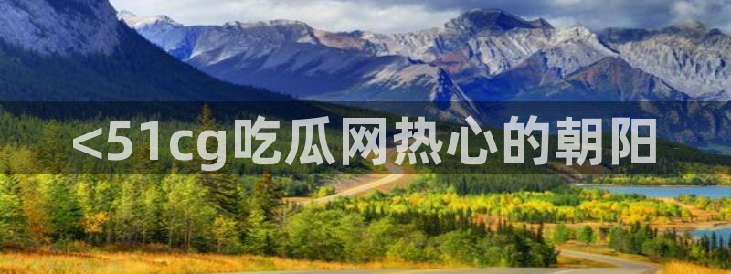 吃瓜胃酸怎么办：<51cg吃瓜网热心的朝阳