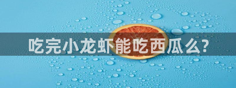 51今日吃瓜热门大瓜入口：吃完小龙虾能吃西瓜么?