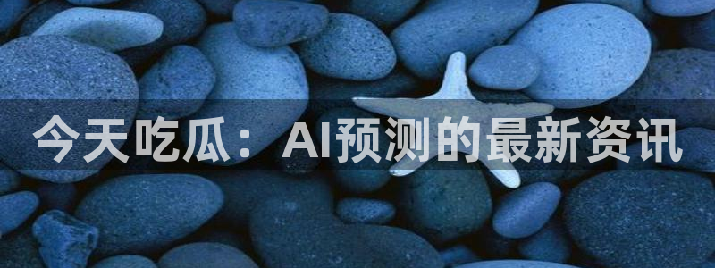 51吃瓜网今日必吃大瓜：今天吃瓜：AI预测的最新资讯