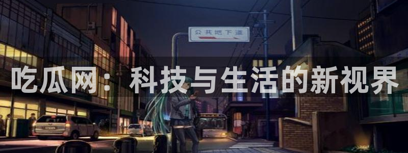 51cg每日吃瓜：吃瓜网：科技与生活的新视界