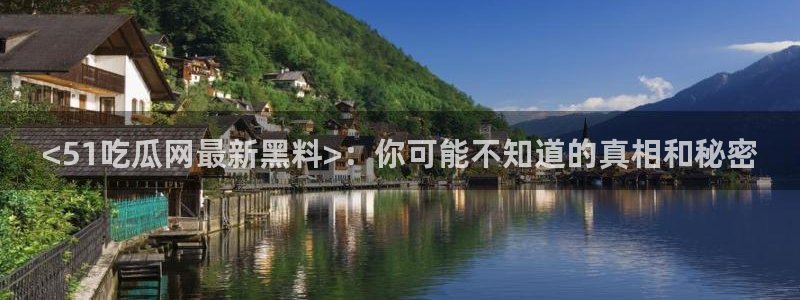 吃瓜事件：<51吃瓜网最新黑料>：你可能不知道的真相和秘密