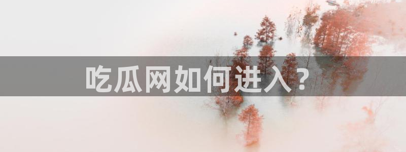 吃瓜是什么意思?：吃瓜网如何进入？