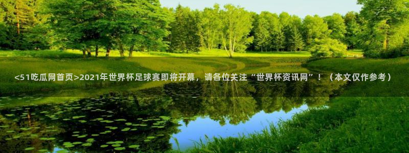 51吃瓜今日吃瓜最新网址：<51吃瓜网首页>2021年世界杯足球赛即将开幕，请各位关注“世界杯资讯网”！（本文仅作参考）