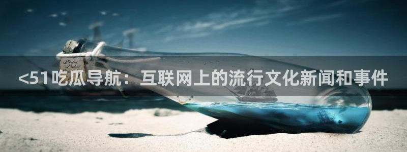 51吃瓜网51cgw:<51吃瓜导航:互联网上的流行文化新闻和事件