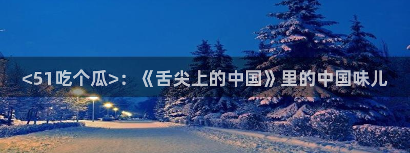 51吃瓜网今日必吃每日大瓜:<51吃个瓜>:《舌尖上的中国》里的中国味儿