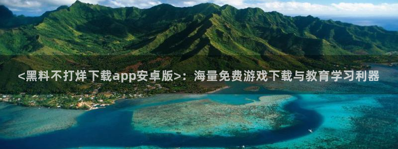 51cg吃瓜今日吃瓜：<黑料不打烊下载app安卓版>：海量免费游戏下载与教育学习利器