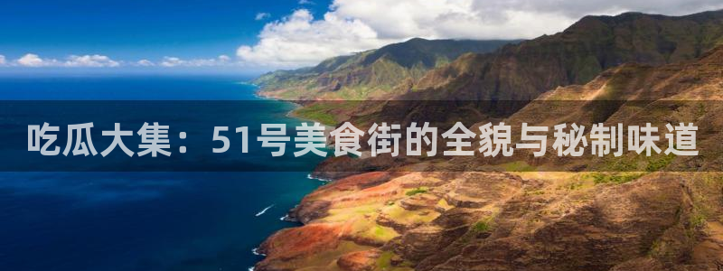 51吃瓜全网更新最快点：吃瓜大集：51号美食街的全貌与秘制味道