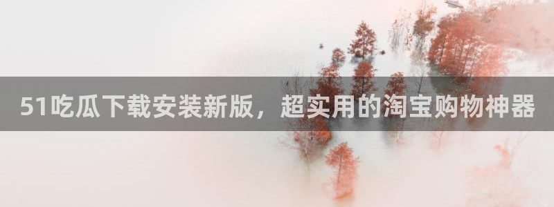 被读心后全员吃瓜吃疯了：51吃瓜下载安装新版，超实用的淘宝购物神器