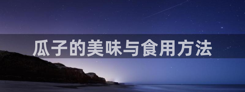 吃瓜新闻：瓜子的美味与食用方法