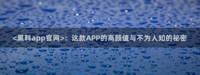 黑料曝光:<黑料app官网>:这款APP的高颜值与不为人知的秘密