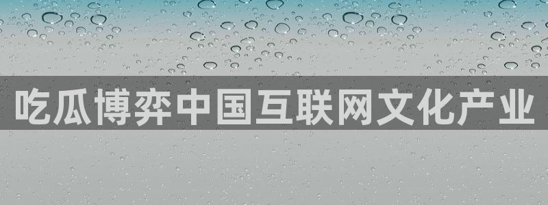 51.cgfun吃瓜:吃瓜博弈中国互联网文化产业