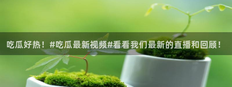 黑料:吃瓜好热!#吃瓜最新视频#看看我们最新的直播和回顾!