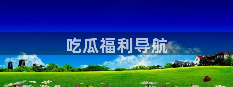 吃瓜网今日吃瓜 热门大瓜:吃瓜福利导航