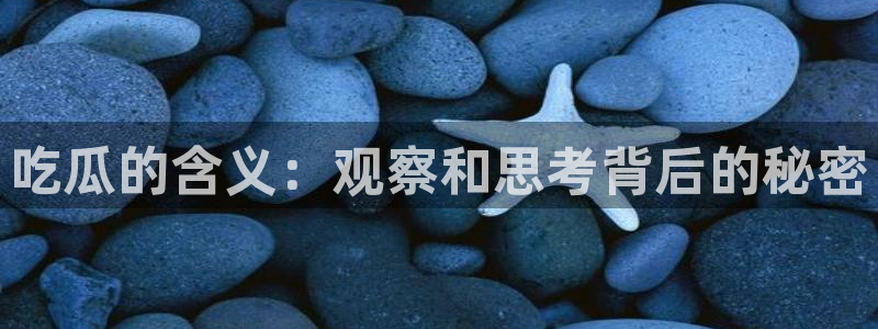 www.黑料.com:吃瓜的含义:观察和思考背后的秘密