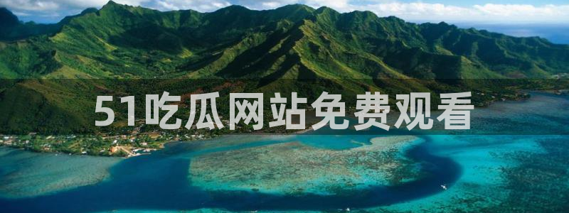 51cg10今日吃瓜：51吃瓜网站免费观看