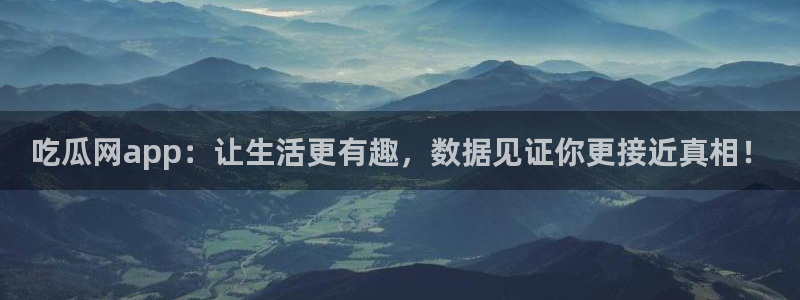 吃瓜去哪个网:吃瓜网app:让生活更有趣,数据见证你更接近真相!