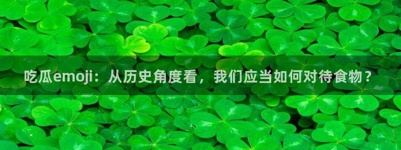 51吃瓜今日热门大瓜：吃瓜emoji：从历史角度看，我们应当如何对待食物？