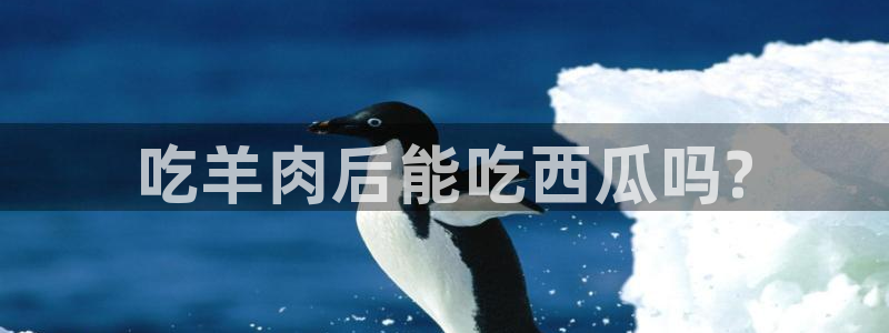 51吃瓜网ccgg:吃羊肉后能吃西瓜吗?